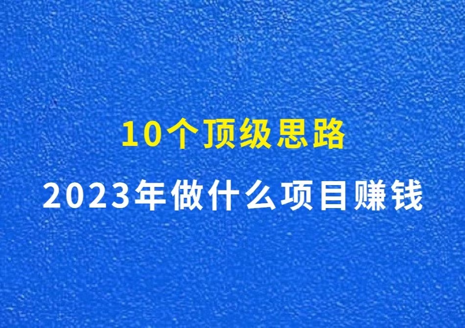 2023年做什么项目赚钱，分享10个顶级思路
