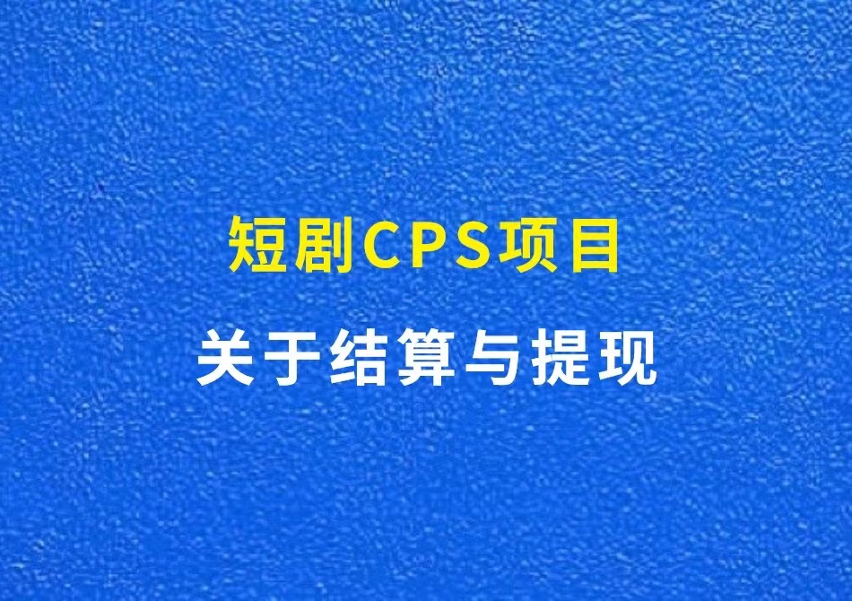 短剧CPS项目：关于结算与提现