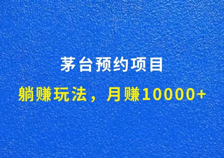 茅台预约项目,躺赚玩法,月赚10000+,开始带队-财智副业社