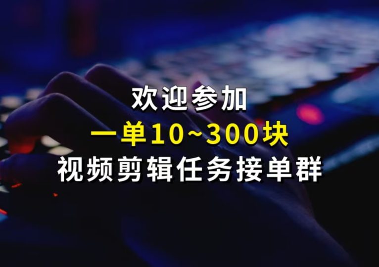 视频剪辑任务接单群,欢迎参加!-财智副业社
