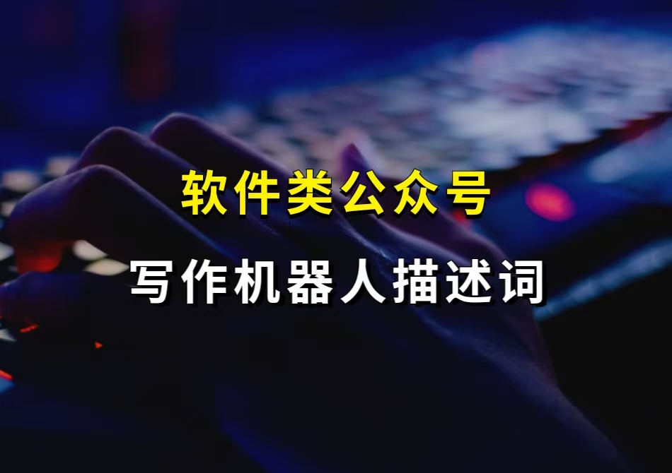 软件类公众号写作机器人描述词，不定期更新！