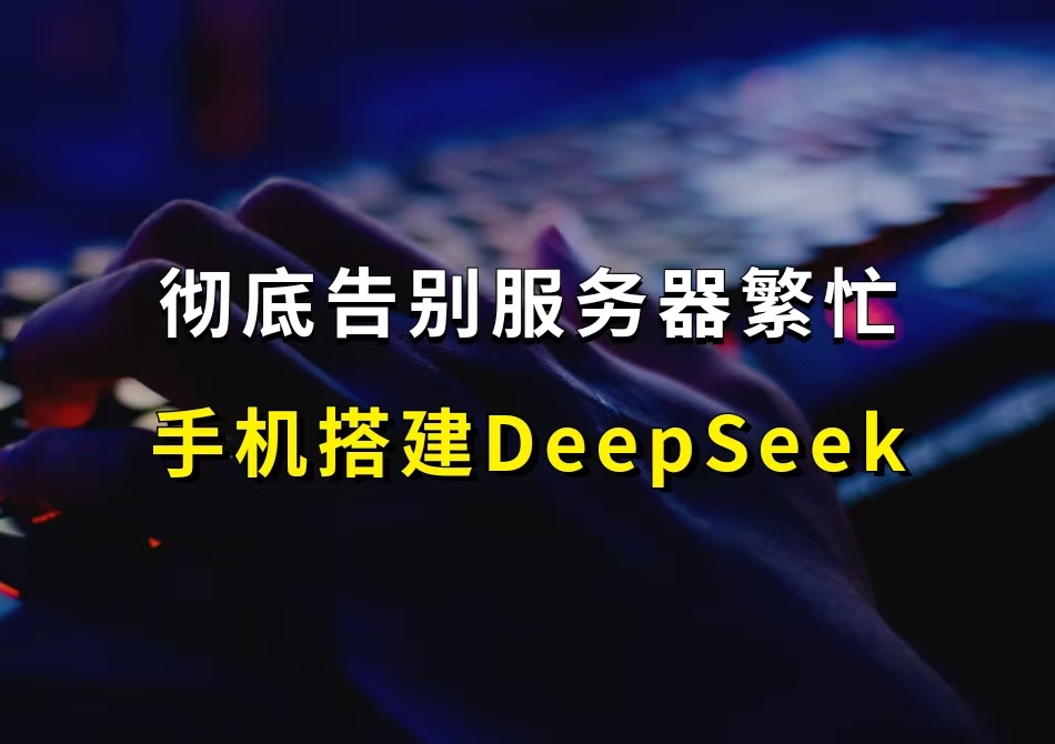 手机5分钟轻松搭建专属自己的DeepSeek-R1，彻底和“服务器繁忙”说拜拜