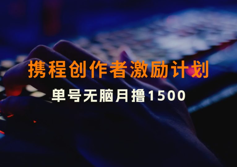 携程创作者激励计划，单号无脑月撸1500，可多号操作！（保姆级教程）-财智副业社