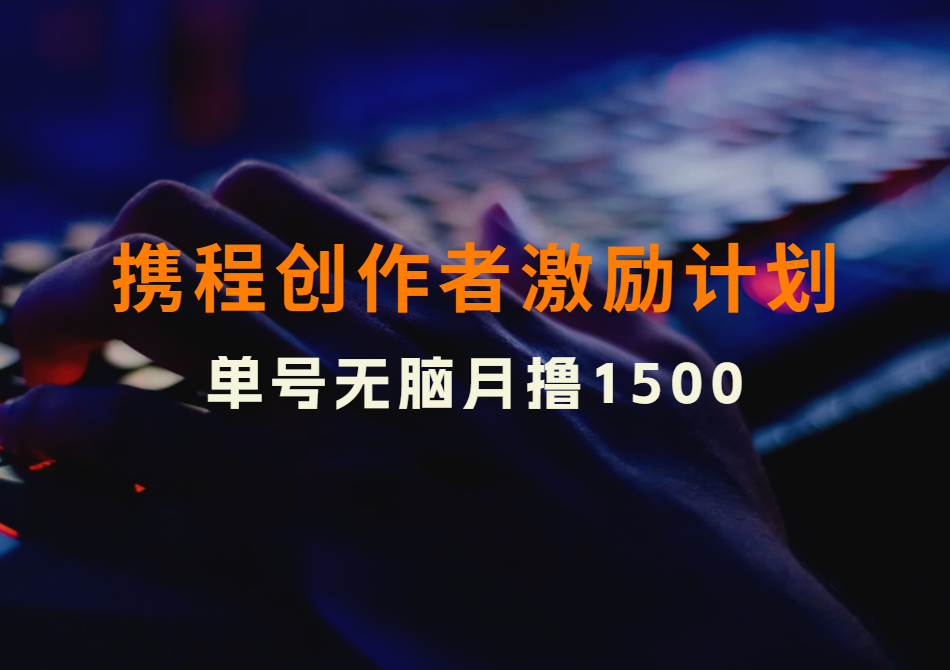 携程创作者激励计划，单号无脑月撸1500，可多号操作！（保姆级教程）